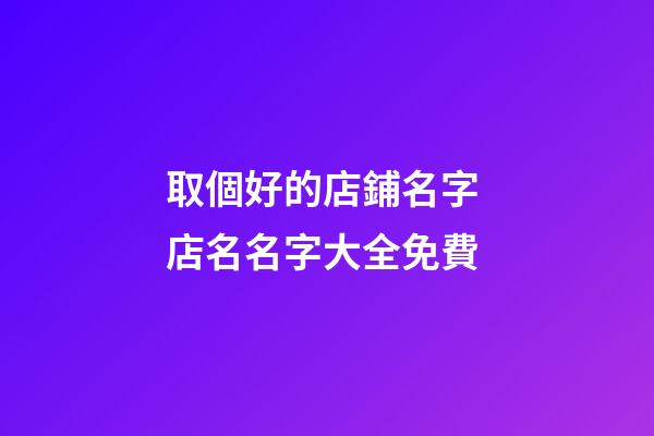 取個好的店鋪名字 店名名字大全免費-第1張-店鋪起名-玄機派